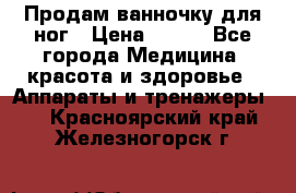 Продам ванночку для ног › Цена ­ 500 - Все города Медицина, красота и здоровье » Аппараты и тренажеры   . Красноярский край,Железногорск г.